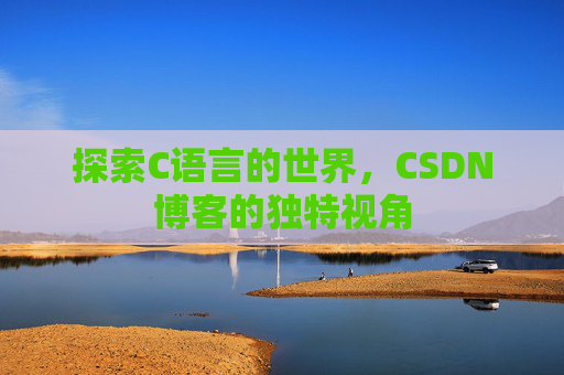 探索C语言的世界，CSDN博客的独特视角