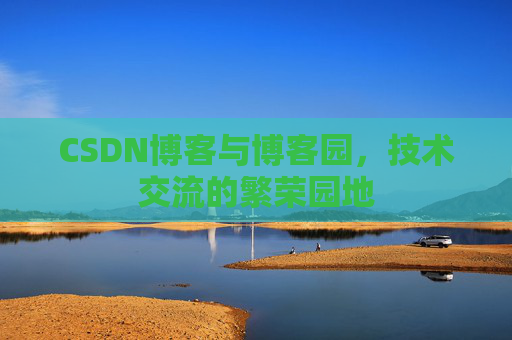 CSDN博客与博客园，技术交流的繁荣园地